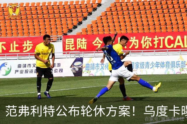 范弗利特公布轮休方案！乌度卡曝10人主力！回来了，都回来了